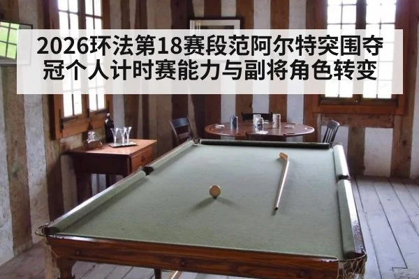 2026环法第18赛段范阿尔特突围夺冠个人计时赛能力与副将角色转变