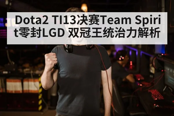 Dota2 TI13决赛Team Spirit零封LGD 双冠王统治力解析