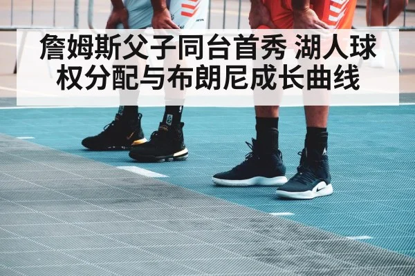 詹姆斯父子同台首秀 湖人球权分配与布朗尼成长曲线