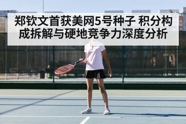郑钦文首获美网5号种子 积分构成拆解与硬地竞争力深度分析