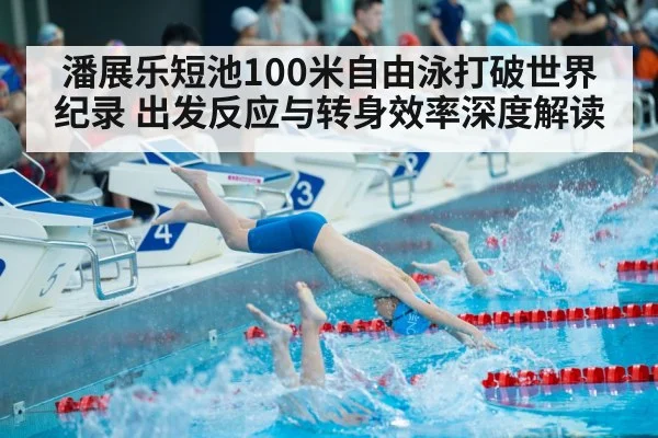 潘展乐短池100米自由泳打破世界纪录 出发反应与转身效率深度解读