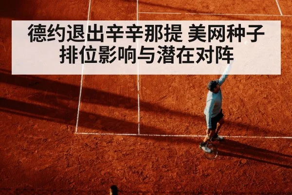 德约退出辛辛那提 美网种子排位影响与潜在对阵
