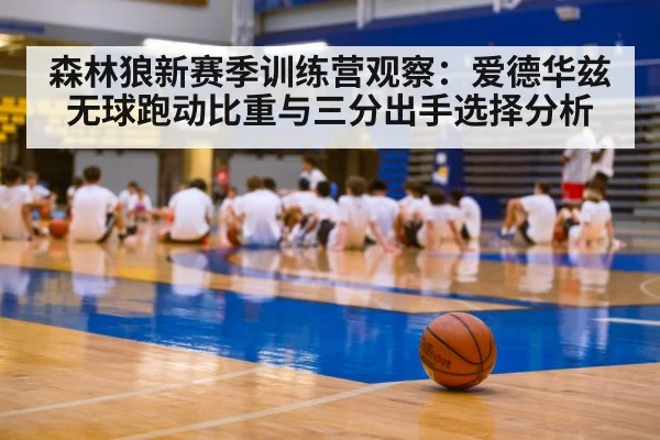 森林狼新赛季训练营观察:爱德华兹无球跑动比重与三分出手选择分析