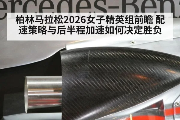 柏林马拉松2026女子精英组前瞻 配速策略与后半程加速如何决定胜负