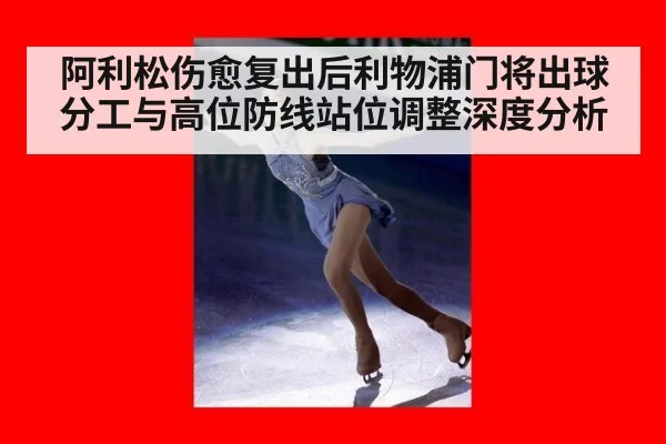 阿利松伤愈复出后利物浦门将出球分工与高位防线站位调整深度分析