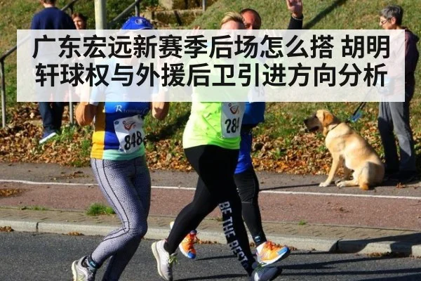 广东宏远新赛季后场怎么搭 胡明轩球权与外援后卫引进方向分析