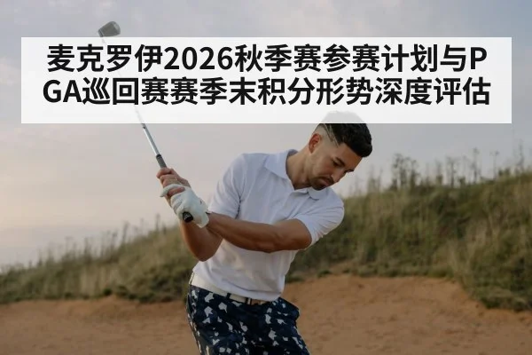 麦克罗伊2026秋季赛参赛计划与PGA巡回赛赛季末积分形势深度评估