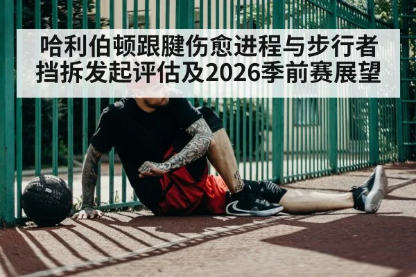 哈利伯顿跟腱伤愈进程与步行者挡拆发起评估及2026季前赛展望